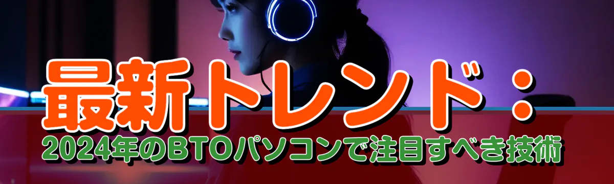 最新トレンド：2024年のBTOパソコンで注目すべき技術