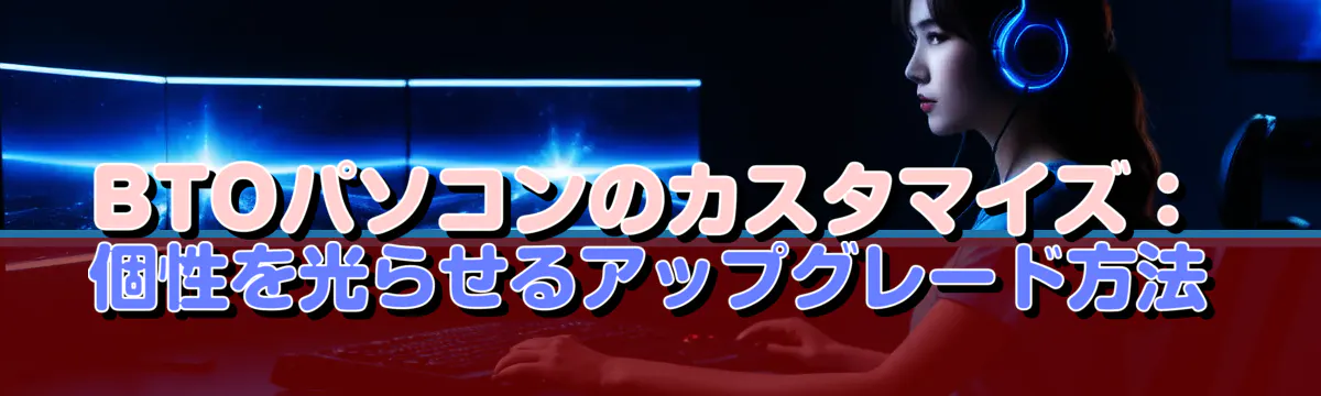 BTOパソコンのカスタマイズ：個性を光らせるアップグレード方法