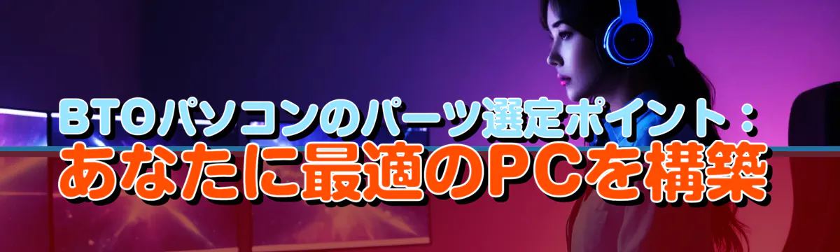 BTOパソコンのパーツ選定ポイント：あなたに最適のPCを構築