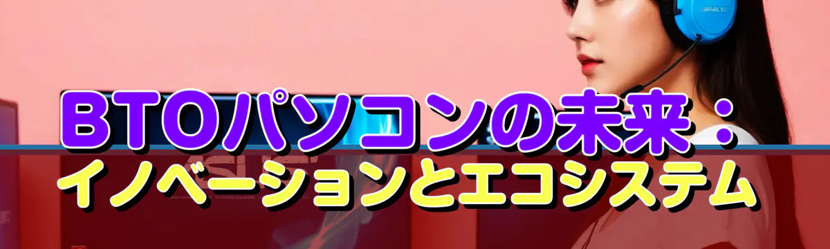 BTOパソコンの未来：イノベーションとエコシステム