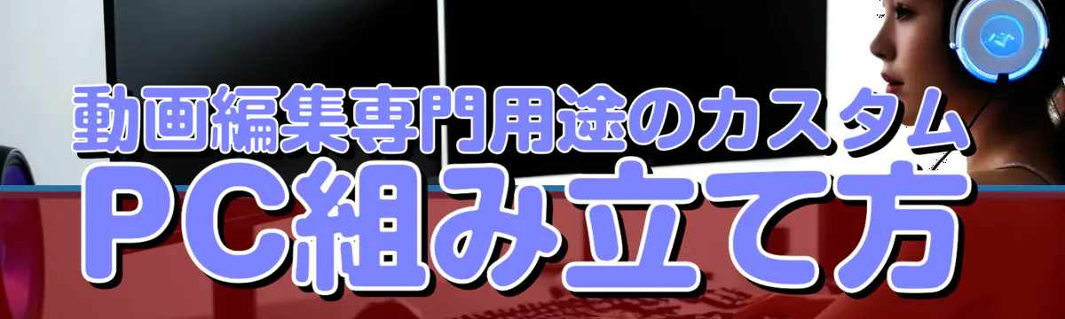 動画編集専門用途のカスタムPC組み立て方