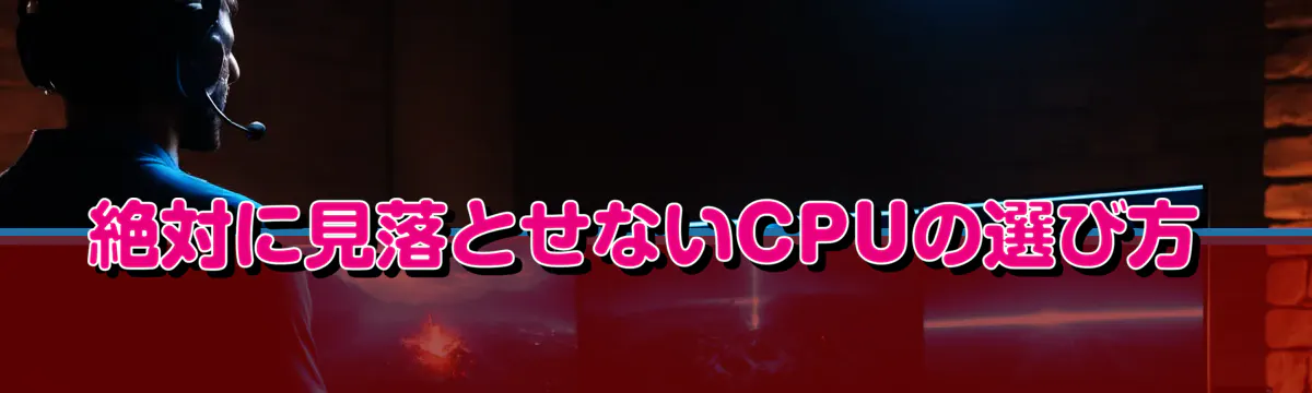 絶対に見落とせないCPUの選び方