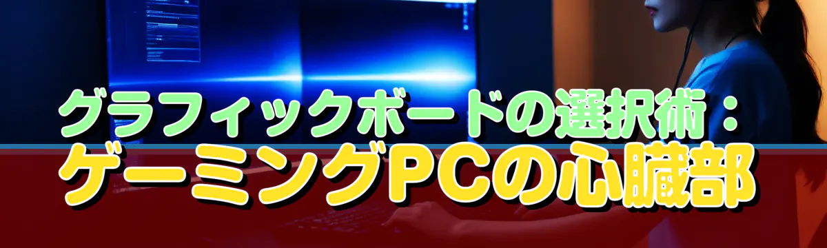 グラフィックボードの選択術：ゲーミングPCの心臓部