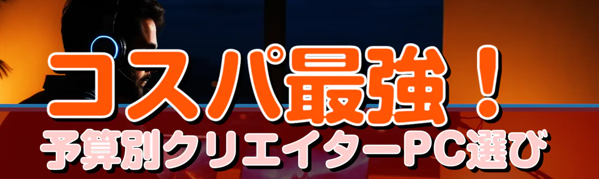コスパ最強！予算別クリエイターPC選び