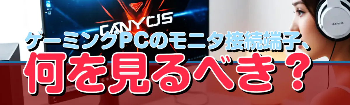 ゲーミングPCのモニタ接続端子、何を見るべき？