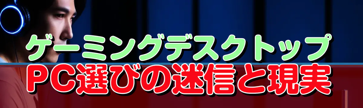 ゲーミングデスクトップPC選びの迷信と現実