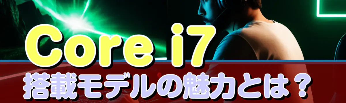 Core i7搭載モデルの魅力とは？