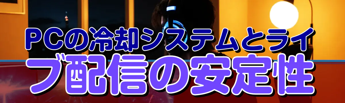 PCの冷却システムとライブ配信の安定性