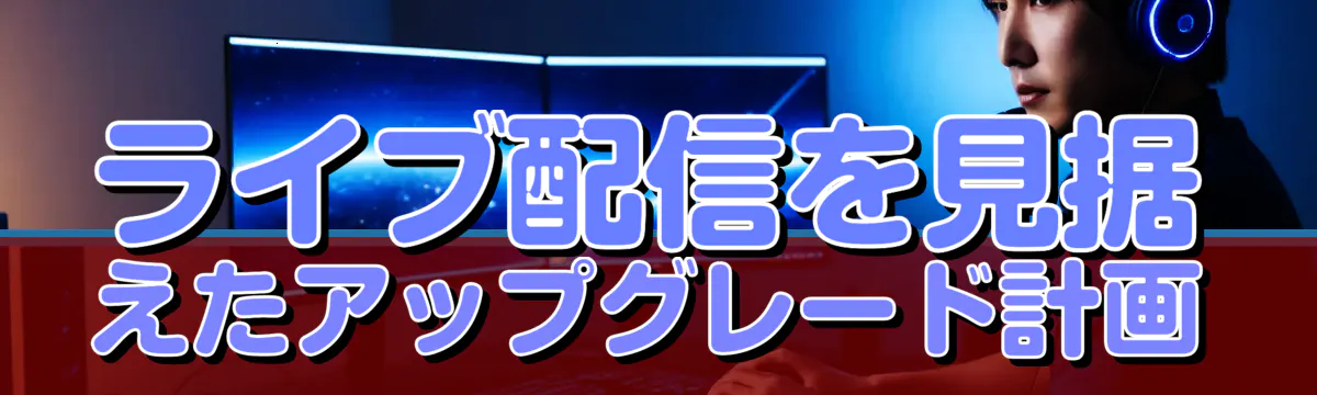 ライブ配信を見据えたアップグレード計画