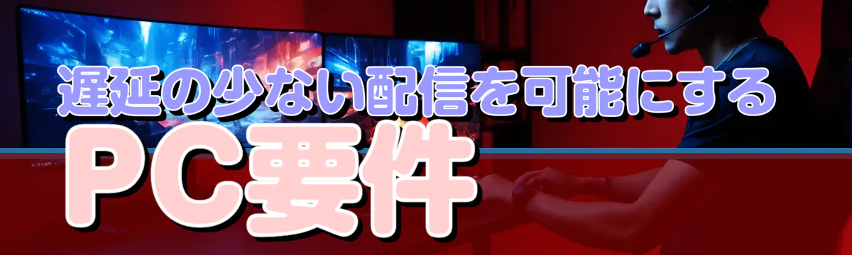 遅延の少ない配信を可能にするPC要件