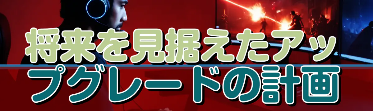 将来を見据えたアップグレードの計画