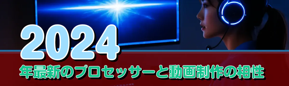 2024年最新のプロセッサーと動画制作の相性