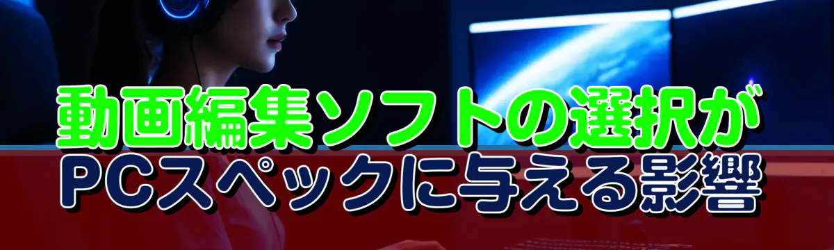 動画編集ソフトの選択がPCスペックに与える影響