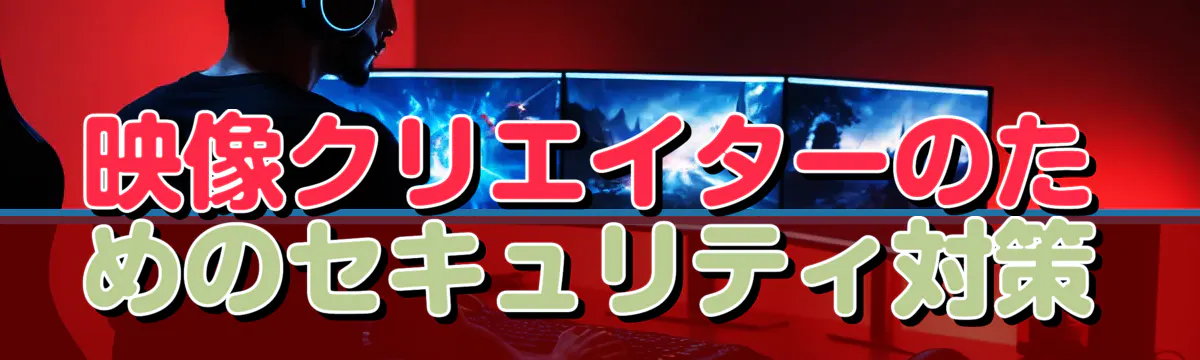 映像クリエイターのためのセキュリティ対策