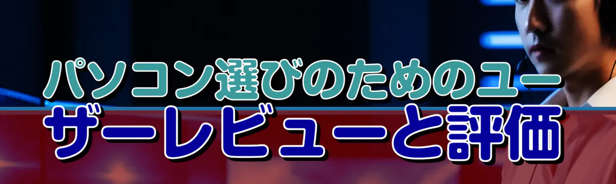 パソコン選びのためのユーザーレビューと評価