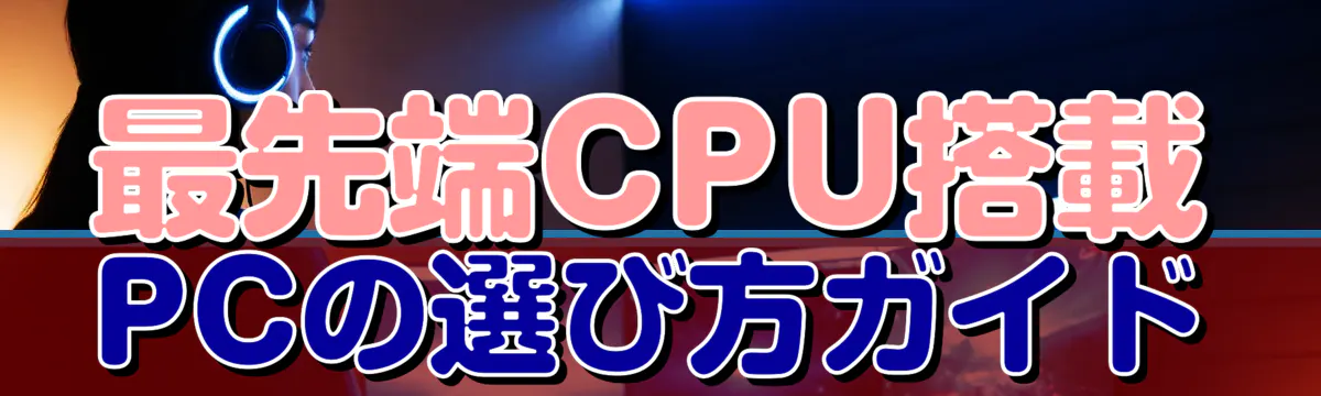 最先端CPU搭載PCの選び方ガイド