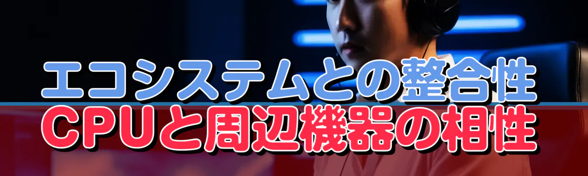 エコシステムとの整合性 CPUと周辺機器の相性