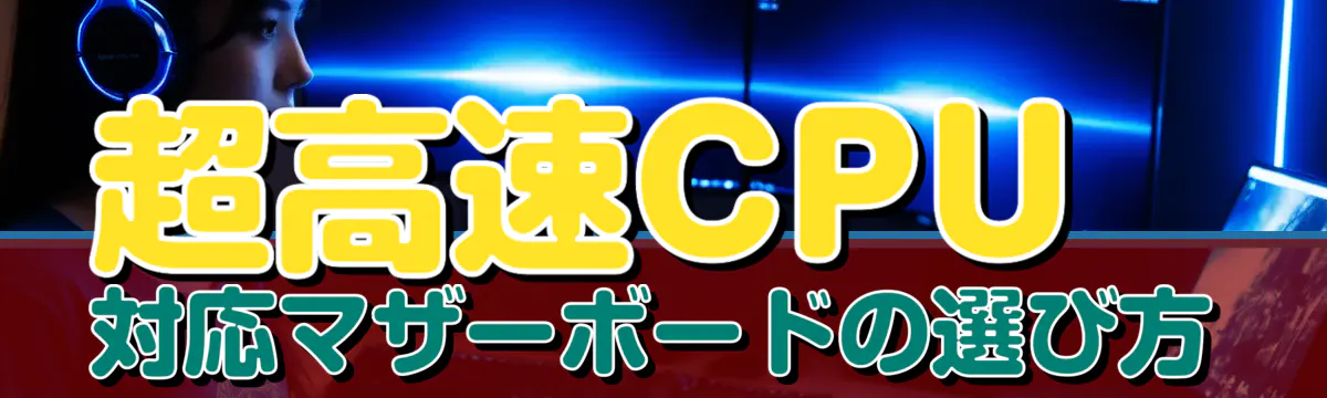 超高速CPU対応マザーボードの選び方