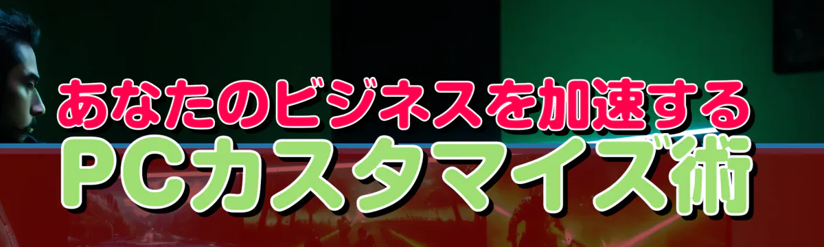 あなたのビジネスを加速するPCカスタマイズ術
