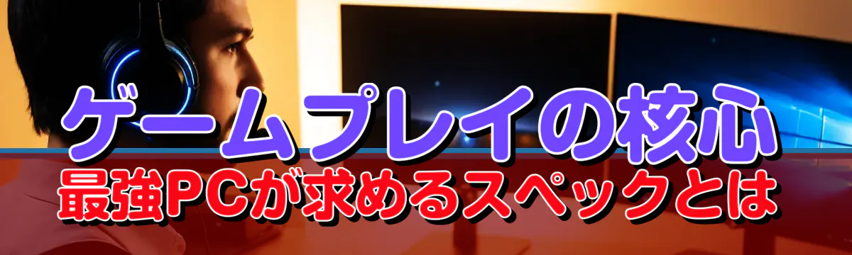 ゲームプレイの核心 最強PCが求めるスペックとは