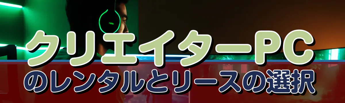 クリエイターPCのレンタルとリースの選択