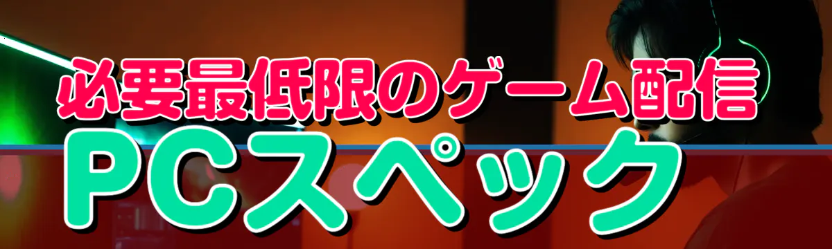 必要最低限のゲーム配信PCスペック