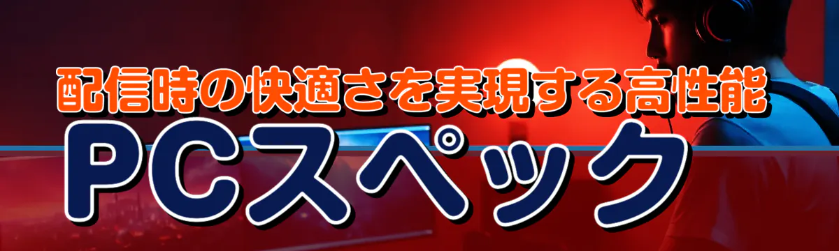 配信時の快適さを実現する高性能PCスペック