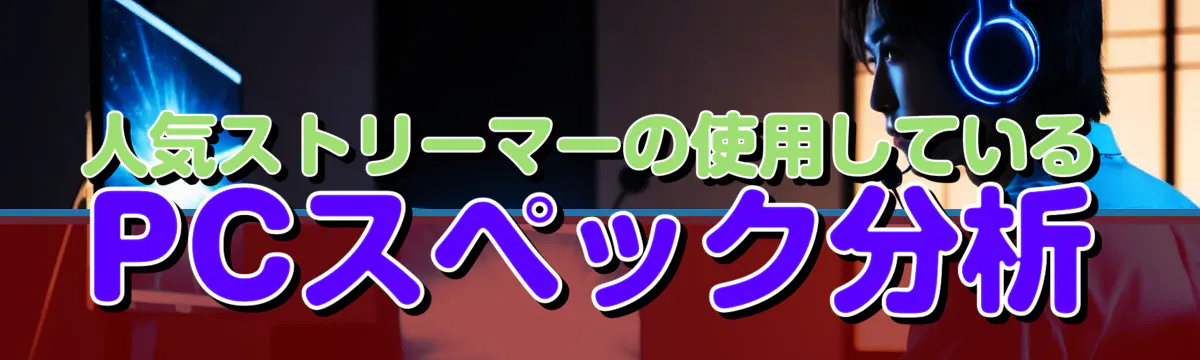 人気ストリーマーの使用しているPCスペック分析