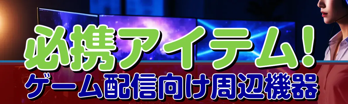 必携アイテム! ゲーム配信向け周辺機器