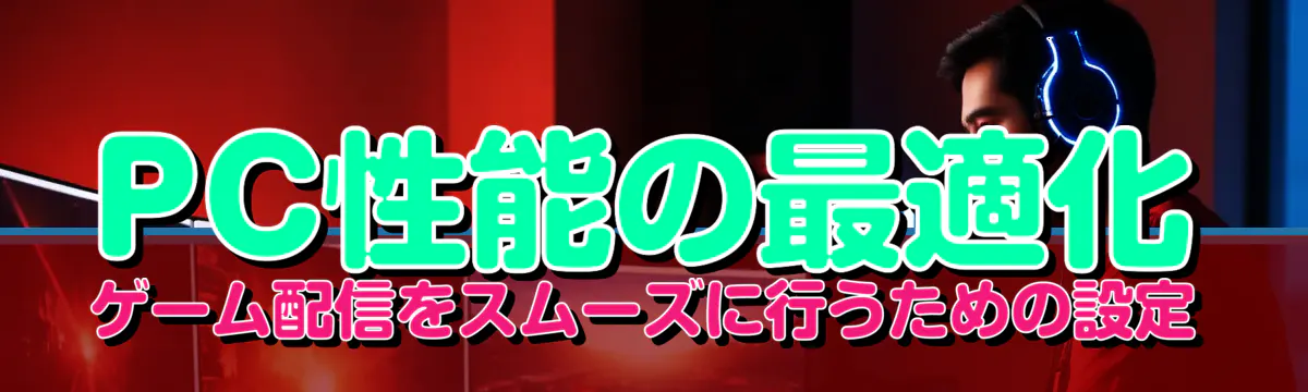 PC性能の最適化 ゲーム配信をスムーズに行うための設定