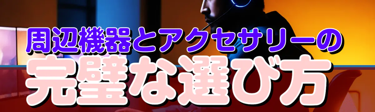 周辺機器とアクセサリーの完璧な選び方