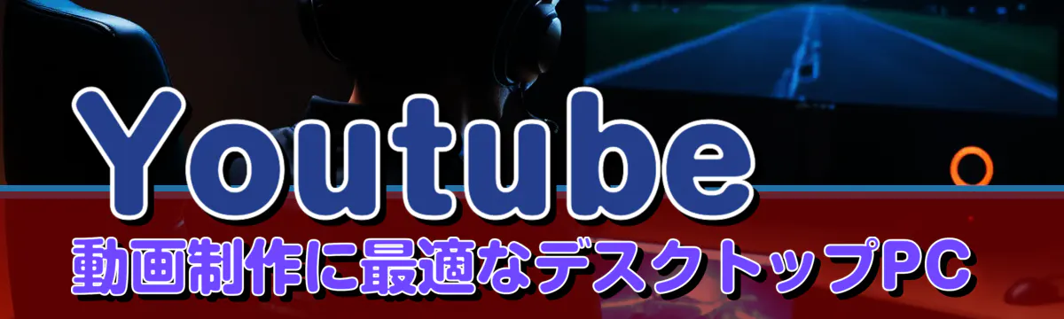 Youtube動画制作に最適なデスクトップPC