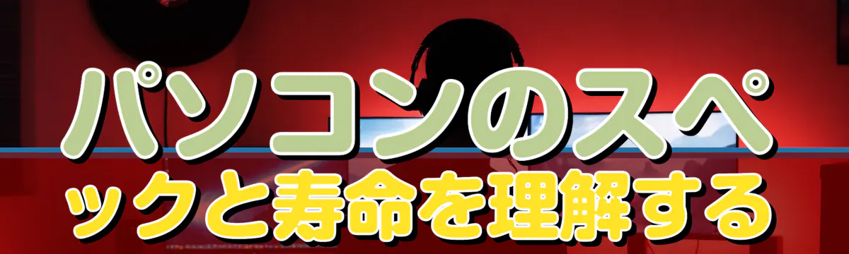 パソコンのスペックと寿命を理解する