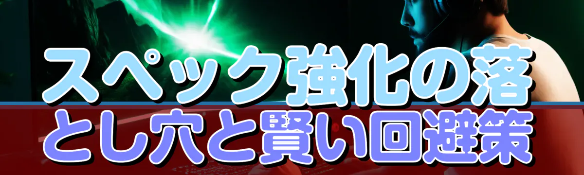 スペック強化の落とし穴と賢い回避策