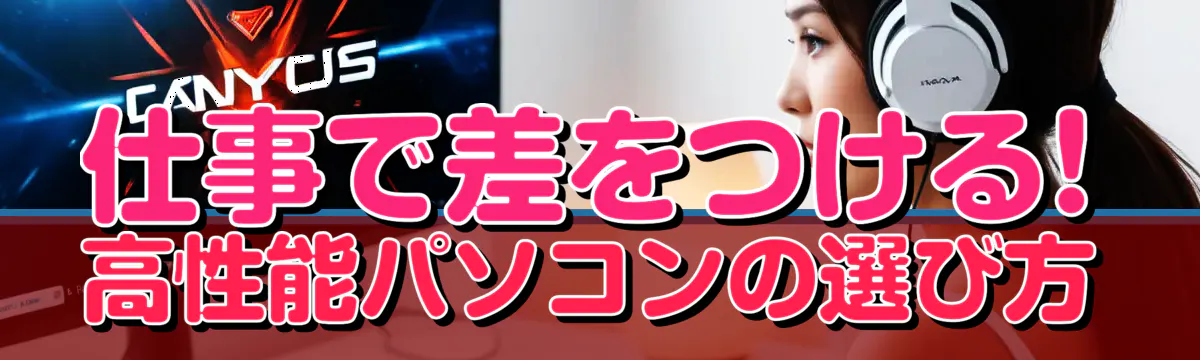 仕事で差をつける! 高性能パソコンの選び方