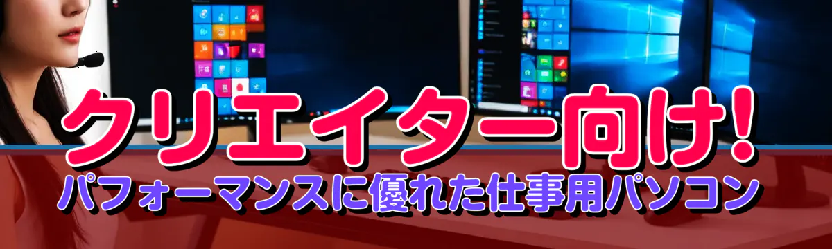 クリエイター向け! パフォーマンスに優れた仕事用パソコン