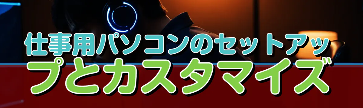 仕事用パソコンのセットアップとカスタマイズ