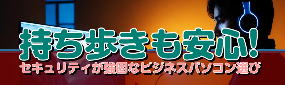 持ち歩きも安心! セキュリティが強固なビジネスパソコン選び