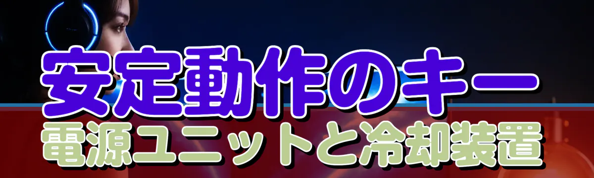安定動作のキー 電源ユニットと冷却装置