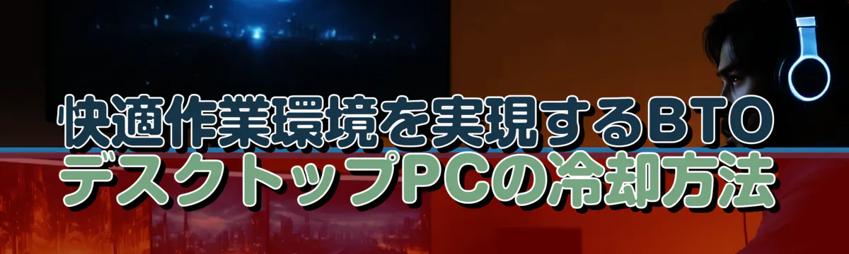 快適作業環境を実現するBTOデスクトップPCの冷却方法