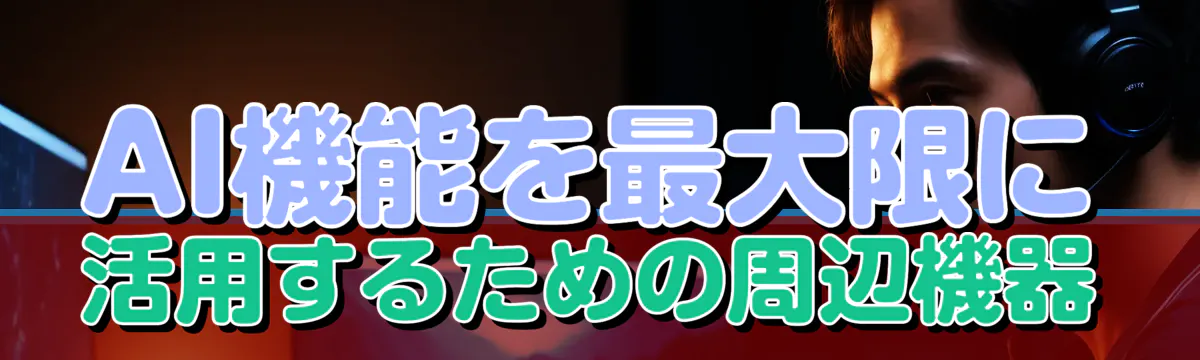AI機能を最大限に活用するための周辺機器