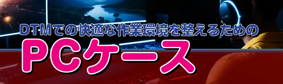 DTMでの快適な作業環境を整えるためのPCケース