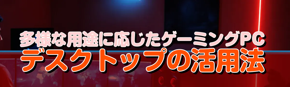 多様な用途に応じたゲーミングPC デスクトップの活用法
