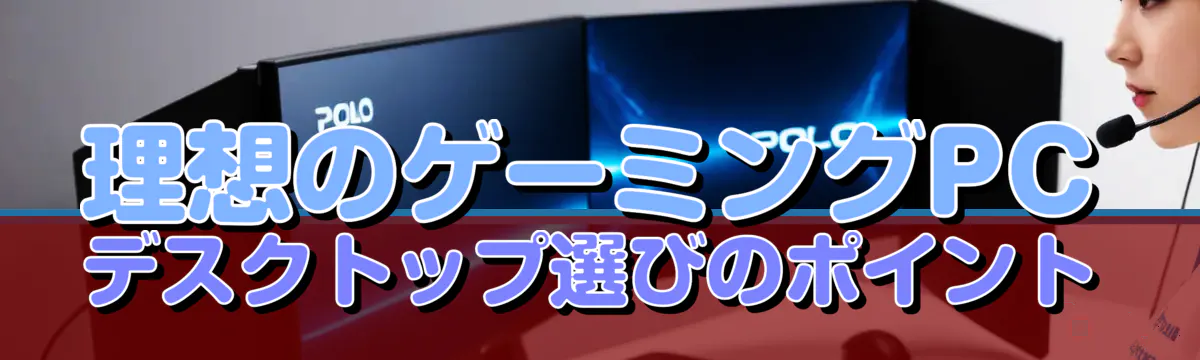 理想のゲーミングPC デスクトップ選びのポイント
