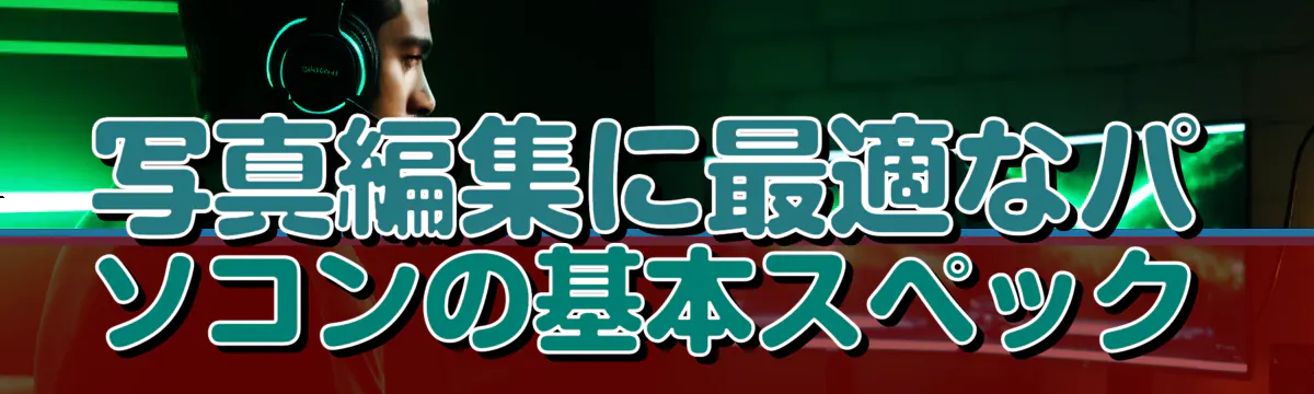 写真編集に最適なパソコンの基本スペック
