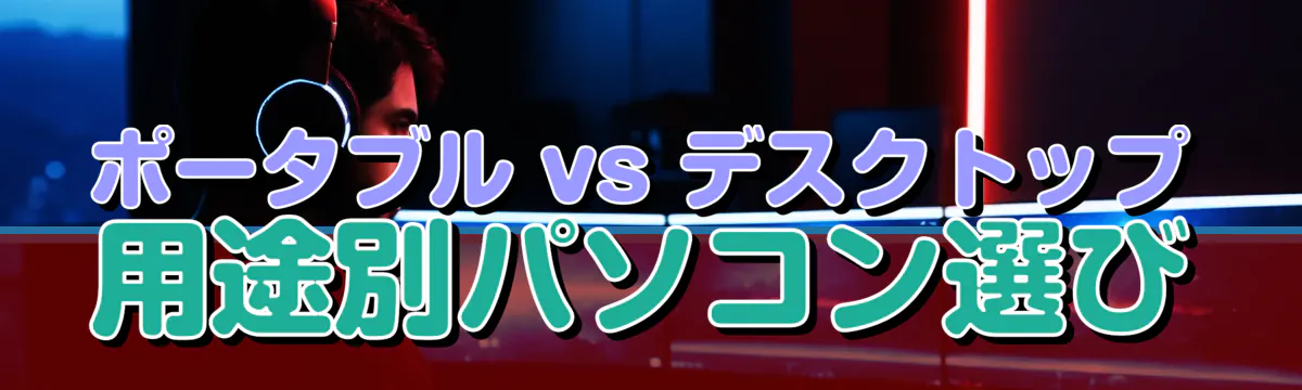 ポータブル vs デスクトップ 用途別パソコン選び
