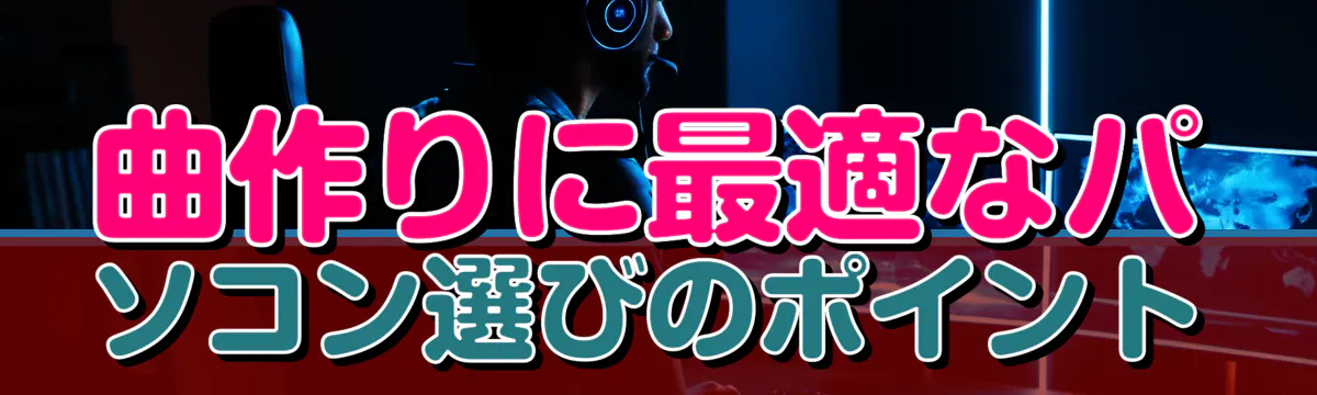 曲作りに最適なパソコン選びのポイント
