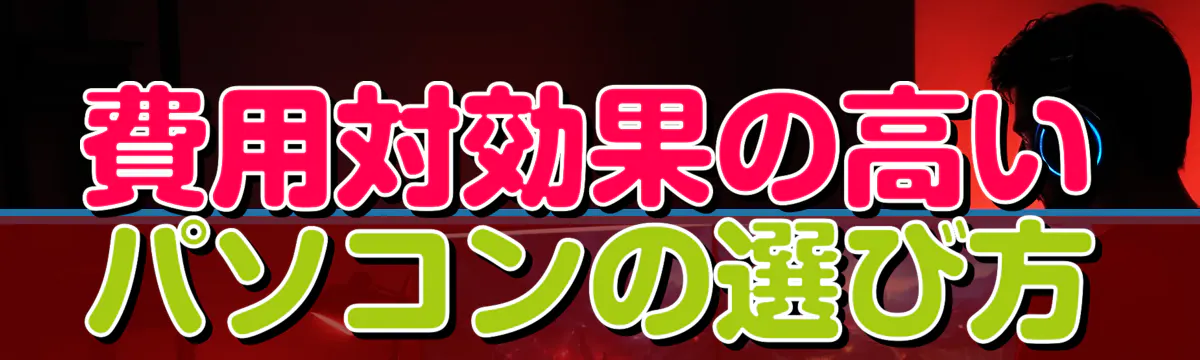 費用対効果の高いパソコンの選び方

