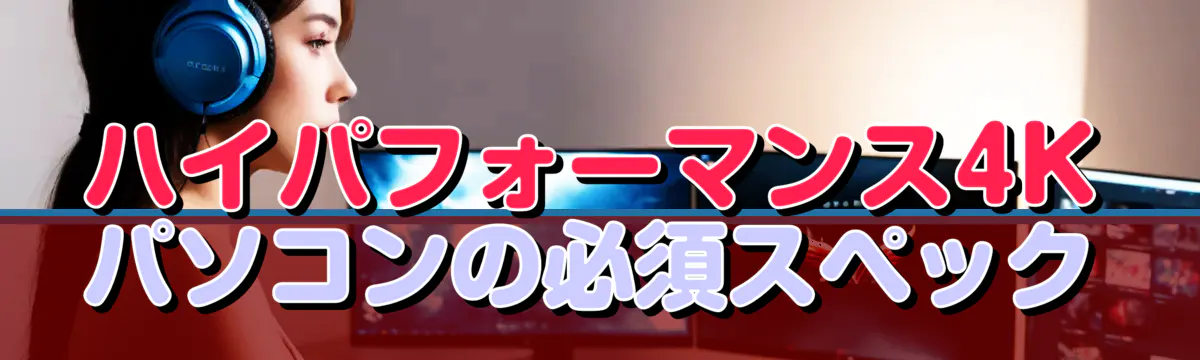 ハイパフォーマンス4Kパソコンの必須スペック
