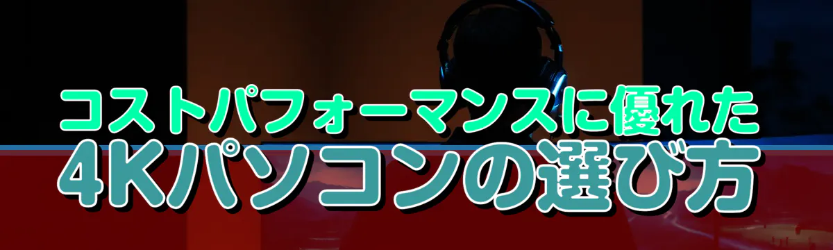 コストパフォーマンスに優れた4Kパソコンの選び方
